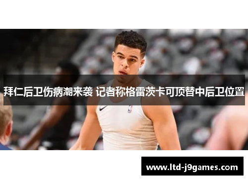 拜仁后卫伤病潮来袭 记者称格雷茨卡可顶替中后卫位置