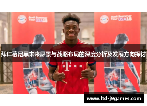 拜仁慕尼黑未来愿景与战略布局的深度分析及发展方向探讨 拜仁慕尼黑未来愿景与战略布局的深度分析及发展方向探讨