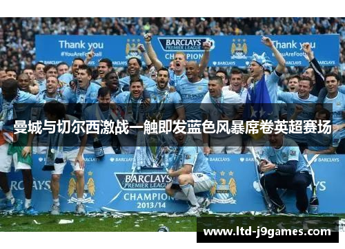 曼城与切尔西激战一触即发蓝色风暴席卷英超赛场