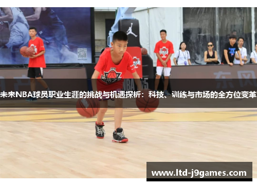 未来NBA球员职业生涯的挑战与机遇探析：科技、训练与市场的全方位变革