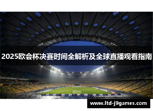 2025欧会杯决赛时间全解析及全球直播观看指南 2025欧会杯决赛时间全解析及全球直播观看指南