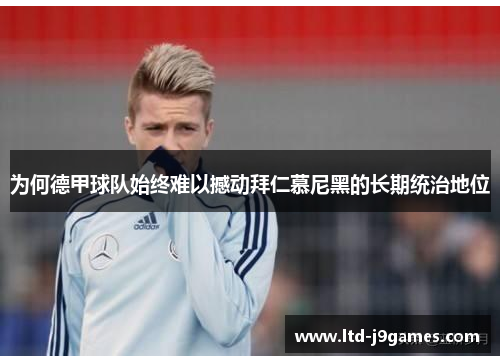为何德甲球队始终难以撼动拜仁慕尼黑的长期统治地位