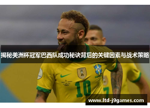 揭秘美洲杯冠军巴西队成功秘诀背后的关键因素与战术策略