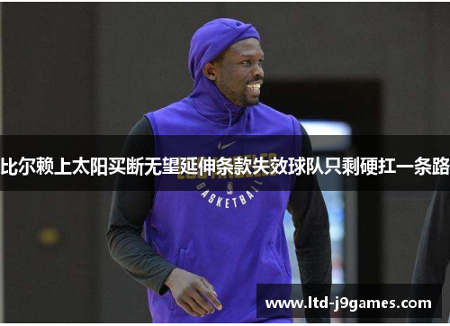 比尔赖上太阳买断无望延伸条款失效球队只剩硬扛一条路