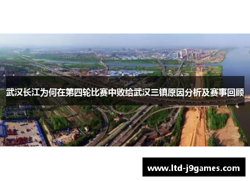 武汉长江为何在第四轮比赛中败给武汉三镇原因分析及赛事回顾