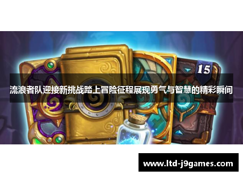 流浪者队迎接新挑战踏上冒险征程展现勇气与智慧的精彩瞬间 流浪者队迎接新挑战踏上冒险征程展现勇气与智慧的精彩瞬间