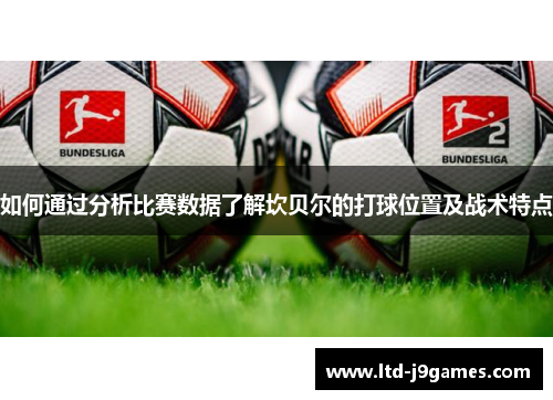 如何通过分析比赛数据了解坎贝尔的打球位置及战术特点