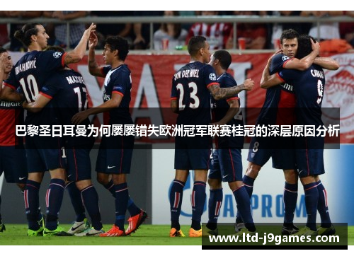巴黎圣日耳曼为何屡屡错失欧洲冠军联赛桂冠的深层原因分析
