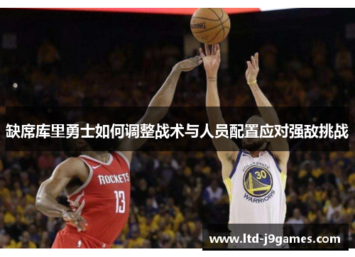 缺席库里勇士如何调整战术与人员配置应对强敌挑战 缺席库里勇士如何调整战术与人员配置应对强敌挑战