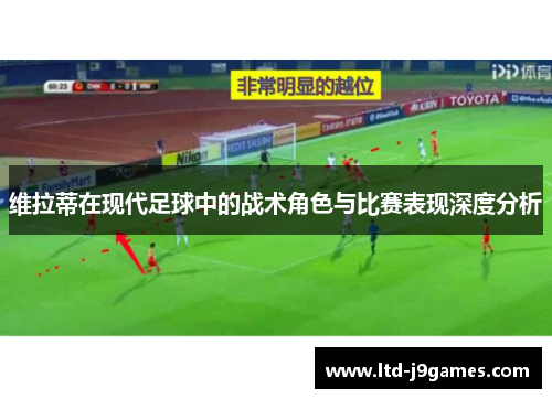 维拉蒂在现代足球中的战术角色与比赛表现深度分析 维拉蒂在现代足球中的战术角色与比赛表现深度分析