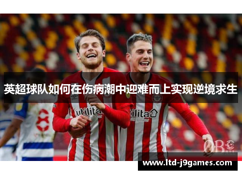 英超球队如何在伤病潮中迎难而上实现逆境求生 英超球队如何在伤病潮中迎难而上实现逆境求生
