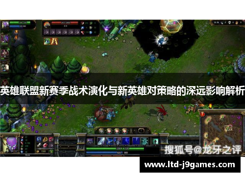 英雄联盟新赛季战术演化与新英雄对策略的深远影响解析 英雄联盟新赛季战术演化与新英雄对策略的深远影响解析