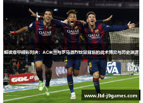解读意甲精彩对决：AC米兰与罗马激烈较量背后的战术博弈与历史渊源
