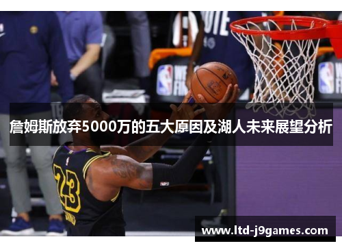 詹姆斯放弃5000万的五大原因及湖人未来展望分析 詹姆斯放弃5000万的五大原因及湖人未来展望分析
