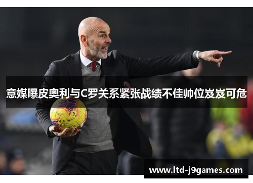 意媒曝皮奥利与C罗关系紧张战绩不佳帅位岌岌可危