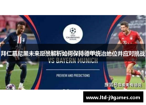 拜仁慕尼黑未来愿景解析如何保持德甲统治地位并应对挑战 拜仁慕尼黑未来愿景解析如何保持德甲统治地位并应对挑战