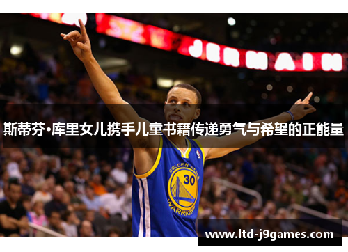 斯蒂芬·库里女儿携手儿童书籍传递勇气与希望的正能量 斯蒂芬·库里女儿携手儿童书籍传递勇气与希望的正能量