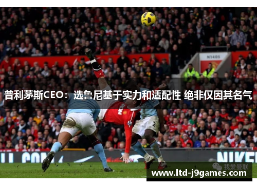 普利茅斯CEO：选鲁尼基于实力和适配性 绝非仅因其名气
