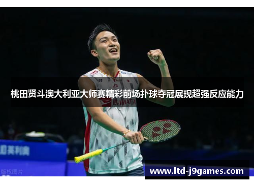 桃田贤斗澳大利亚大师赛精彩前场扑球夺冠展现超强反应能力 桃田贤斗澳大利亚大师赛精彩前场扑球夺冠展现超强反应能力