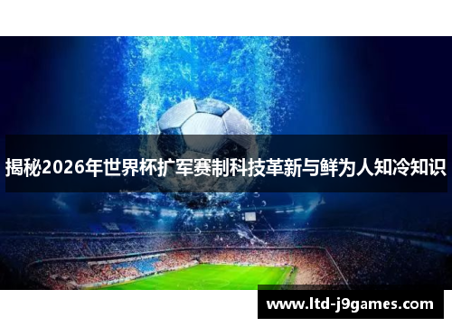揭秘2026年世界杯扩军赛制科技革新与鲜为人知冷知识