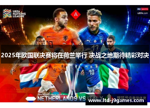 2025年欧国联决赛将在荷兰举行 决战之地期待精彩对决 2025年欧国联决赛将在荷兰举行 决战之地期待精彩对决