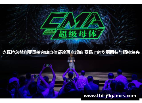 克瓦拉茨赫利亚重拾突破自信征途再次起航 赛场上的华丽回归与精神复兴 克瓦拉茨赫利亚重拾突破自信征途再次起航 赛场上的华丽回归与精神复兴