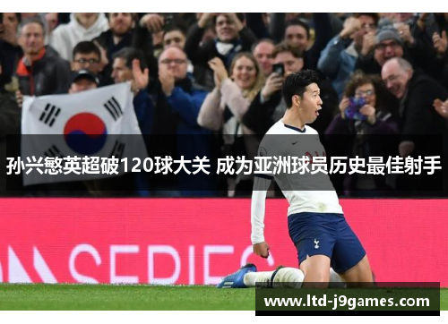 孙兴慜英超破120球大关 成为亚洲球员历史最佳射手 孙兴慜英超破120球大关 成为亚洲球员历史最佳射手