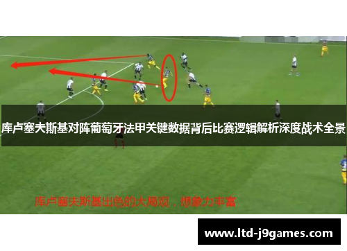 库卢塞夫斯基对阵葡萄牙法甲关键数据背后比赛逻辑解析深度战术全景