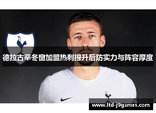 德拉古辛冬窗加盟热刺提升后防实力与阵容厚度 德拉古辛冬窗加盟热刺提升后防实力与阵容厚度