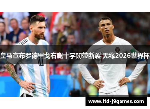 皇马宣布罗德里戈右腿十字韧带断裂 无缘2026世界杯 皇马宣布罗德里戈右腿十字韧带断裂 无缘2026世界杯