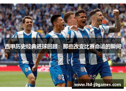 西甲历史经典进球回顾：那些改变比赛命运的瞬间