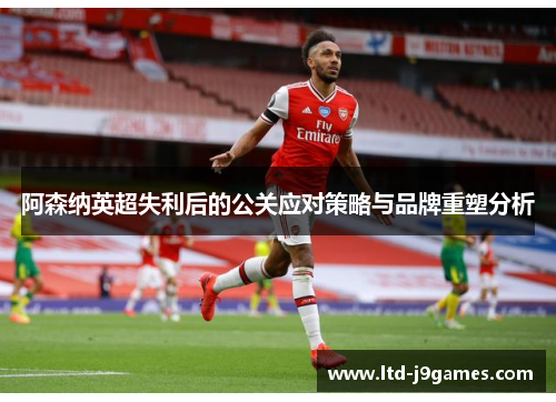 阿森纳英超失利后的公关应对策略与品牌重塑分析