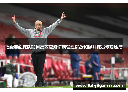 顶级英超球队如何高效应对伤病管理挑战和提升球员恢复速度