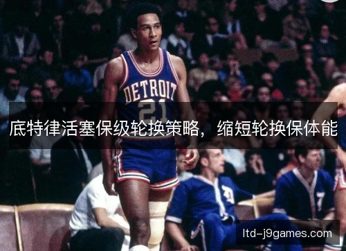底特律活塞保级轮换策略，缩短轮换保体能