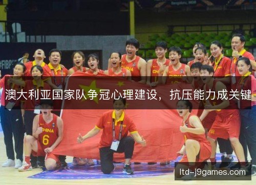 澳大利亚国家队争冠心理建设，抗压能力成关键