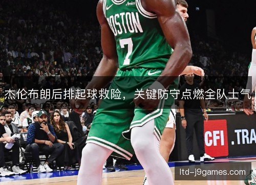 杰伦布朗后排起球救险，关键防守点燃全队士气